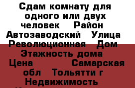 Сдам комнату для одного или двух человек. › Район ­ Автозаводский › Улица ­ Революционная › Дом ­ 7 › Этажность дома ­ 12 › Цена ­ 3 500 - Самарская обл., Тольятти г. Недвижимость » Квартиры аренда   . Самарская обл.